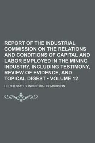 Cover of Report of the Industrial Commission on the Relations and Conditions of Capital and Labor Employed in the Mining Industry, Including Testimony, Review