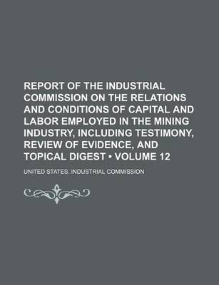Book cover for Report of the Industrial Commission on the Relations and Conditions of Capital and Labor Employed in the Mining Industry, Including Testimony, Review