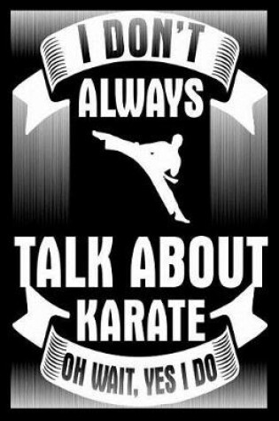 Cover of I Don't Always Talk about Karate Oh Wait Yes I Do