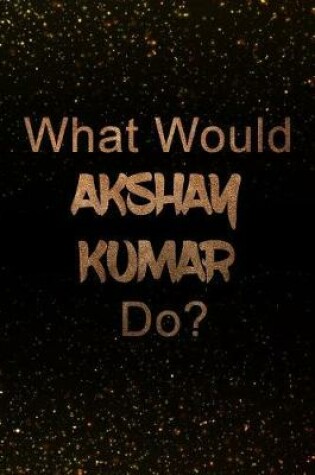Cover of What Would Akshay Kumar Do?