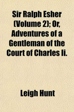 Cover of Sir Ralph Esher (Volume 2); Or, Adventures of a Gentleman of the Court of Charles II.