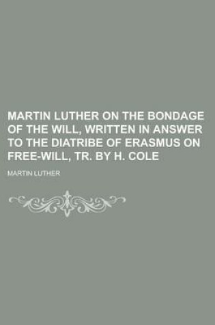 Cover of Martin Luther on the Bondage of the Will, Written in Answer to the Diatribe of Erasmus on Free-Will, Tr. by H. Cole