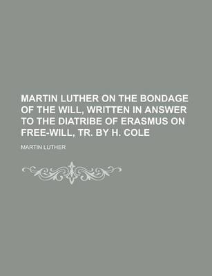 Book cover for Martin Luther on the Bondage of the Will, Written in Answer to the Diatribe of Erasmus on Free-Will, Tr. by H. Cole