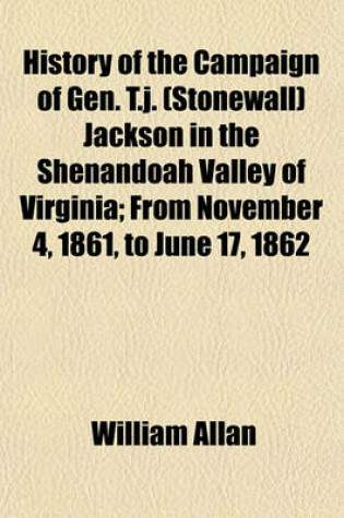 Cover of History of the Campaign of Gen. T.J. (Stonewall) Jackson in the Shenandoah Valley of Virginia; From November 4, 1861, to June 17, 1862