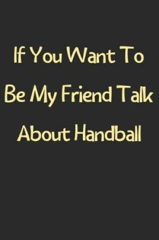 Cover of If You Want To Be My Friend Talk About Handball