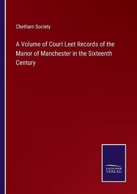 Book cover for A Volume of Court Leet Records of the Manor of Manchester in the Sixteenth Century