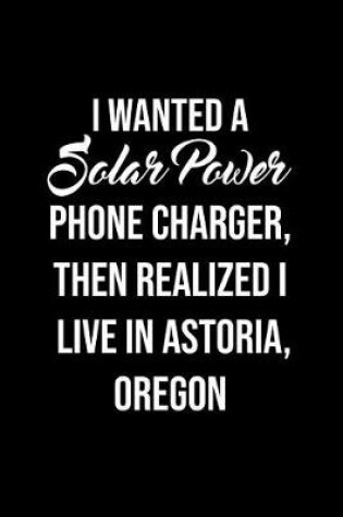 Cover of I Wanted A solar power phone charger, then realized I live in Astoria, Oregon