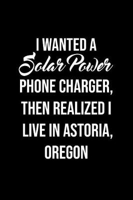 Book cover for I Wanted A solar power phone charger, then realized I live in Astoria, Oregon