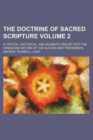 Cover of The Doctrine of Sacred Scripture Volume 2; A Critical, Historical, and Dogmatic Inquiry Into the Origin and Nature of the Old and New Testaments