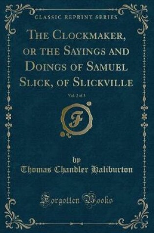 Cover of The Clockmaker, or the Sayings and Doings of Samuel Slick, of Slickville, Vol. 2 of 3 (Classic Reprint)
