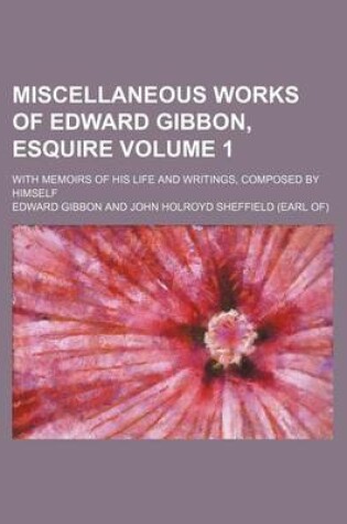 Cover of Miscellaneous Works of Edward Gibbon, Esquire Volume 1; With Memoirs of His Life and Writings, Composed by Himself