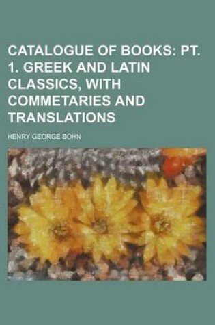 Cover of Catalogue of Books; PT. 1. Greek and Latin Classics, with Commetaries and Translations