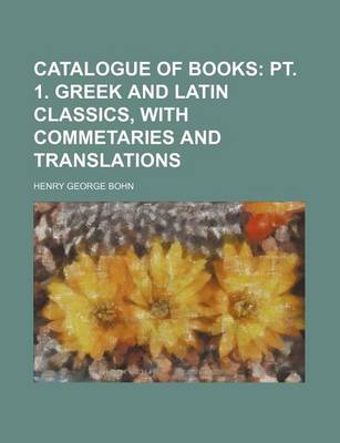 Book cover for Catalogue of Books; PT. 1. Greek and Latin Classics, with Commetaries and Translations