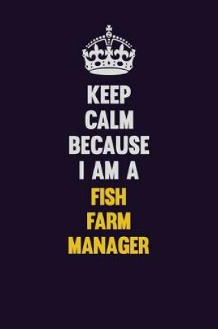 Cover of Keep Calm Because I Am A Fish Farm Manager