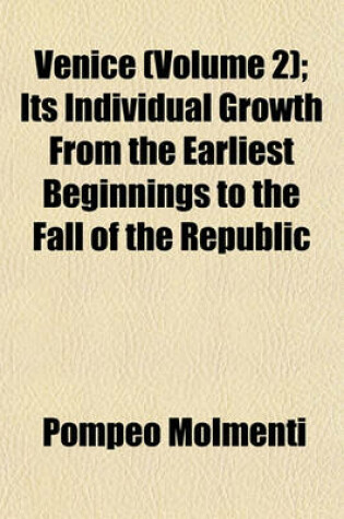 Cover of Venice (Volume 2); Its Individual Growth from the Earliest Beginnings to the Fall of the Republic