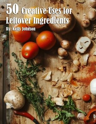 Book cover for 50 Creative Uses for Leftover Ingredients