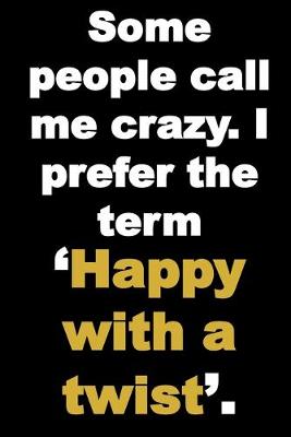 Book cover for Some people call me crazy. I prefer 'happy with a twist'