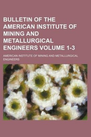 Cover of Bulletin of the American Institute of Mining and Metallurgical Engineers Volume 1-3