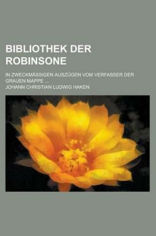 Cover of Bibliothek Der Robinsone; In Zweckmassigen Auszugen Vom Verfasser Der Grauen Mappe ...