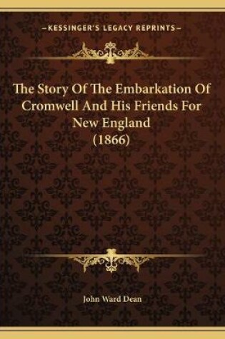 Cover of The Story Of The Embarkation Of Cromwell And His Friends For New England (1866)