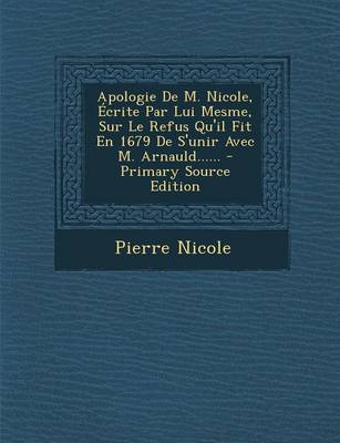 Book cover for Apologie De M. Nicole, Ecrite Par Lui Mesme, Sur Le Refus Qu'il Fit En 1679 De S'unir Avec M. Arnauld...... - Primary Source Edition