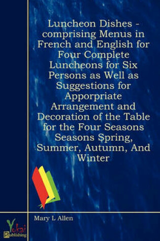 Cover of Luncheon Dishes - Comprising Menus In French And English For Four Complete Luncheons For Six Persons As Well As Suggestions For Apporpriate Arrangement and Decoration of the Table for the Four Seasons Seasons Spring, Summer, Autumn, And Winter