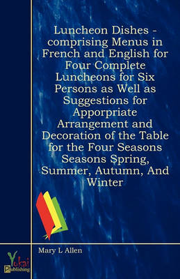 Book cover for Luncheon Dishes - Comprising Menus In French And English For Four Complete Luncheons For Six Persons As Well As Suggestions For Apporpriate Arrangement and Decoration of the Table for the Four Seasons Seasons Spring, Summer, Autumn, And Winter