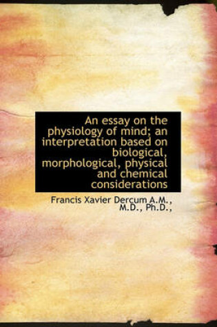 Cover of An Essay on the Physiology of Mind; An Interpretation Based on Biological, Morphological, Physical a