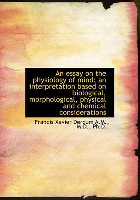 Book cover for An Essay on the Physiology of Mind; An Interpretation Based on Biological, Morphological, Physical a