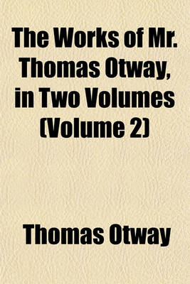 Book cover for The Works of Mr. Thomas Otway, in Two Volumes (Volume 2)