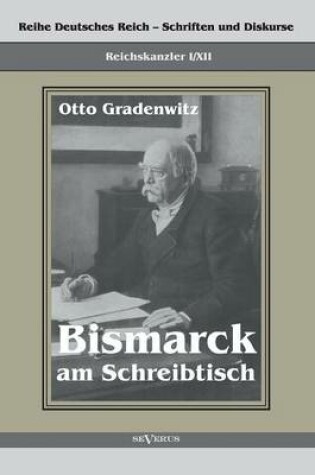 Cover of Reichskanzler Otto von Bismarck - Bismarck am Schreibtisch. Der verhangnisvolle Immediatbericht