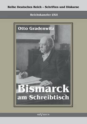 Book cover for Reichskanzler Otto von Bismarck - Bismarck am Schreibtisch. Der verhangnisvolle Immediatbericht