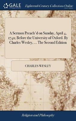 Book cover for A Sermon Preach'd on Sunday, April 4, 1742; Before the University of Oxford. by Charles Wesley, ... the Second Edition