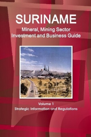 Cover of Suriname Mineral, Mining Sector Investment and Business Guide Volume 1 Strategic Information and Regulations