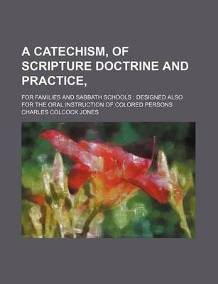 Book cover for A Catechism, of Scripture Doctrine and Practice; For Families and Sabbath Schools Designed Also for the Oral Instruction of Colored Persons