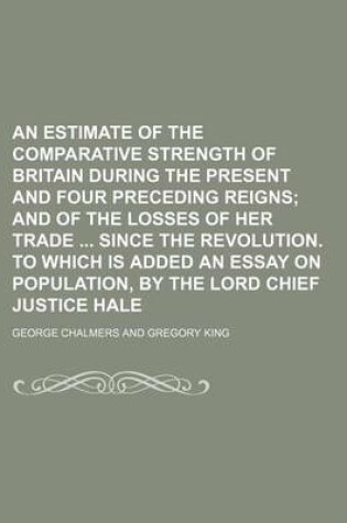 Cover of An Estimate of the Comparative Strength of Britain During the Present and Four Preceding Reigns; And of the Losses of Her Trade Since the Revolution.