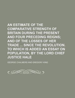 Book cover for An Estimate of the Comparative Strength of Britain During the Present and Four Preceding Reigns; And of the Losses of Her Trade Since the Revolution.