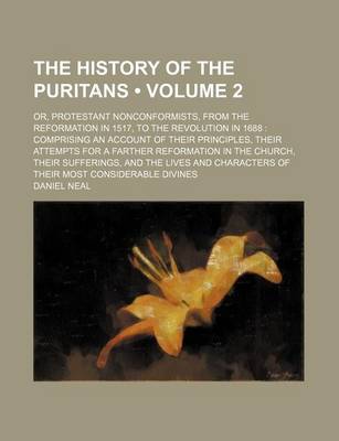 Book cover for The History of the Puritans (Volume 2 ); Or, Protestant Nonconformists, from the Reformation in 1517, to the Revolution in 1688 Comprising an Account of Their Principles, Their Attempts for a Farther Reformation in the Church, Their Sufferings, and the Li