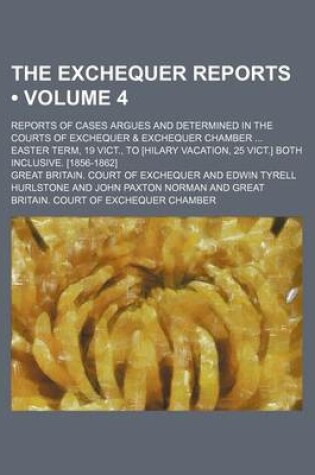 Cover of The Exchequer Reports (Volume 4); Reports of Cases Argues and Determined in the Courts of Exchequer & Exchequer Chamber Easter Term, 19 Vict., to [Hil