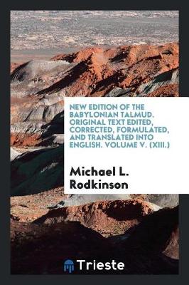 Book cover for New Edition of the Babylonian Talmud. Original Text Edited, Corrected, Formulated, and Translated Into English. Volume V. (XIII.)