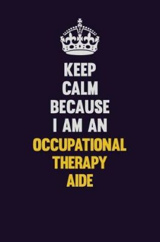 Cover of Keep calm Because I Am An Occupational Therapy Aide