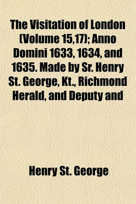 Book cover for The Visitation of London (Volume 15,17); Anno Domini 1633, 1634, and 1635. Made by Sr. Henry St. George, Kt., Richmond Herald, and Deputy and