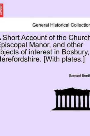 Cover of A Short Account of the Church, Episcopal Manor, and Other Objects of Interest in Bosbury, Herefordshire. [With Plates.]