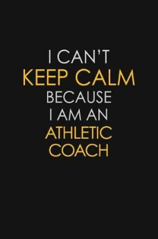 Cover of I Can't Keep Calm Because I Am An Athletic Coach