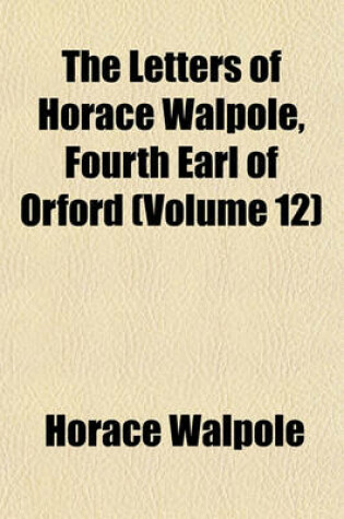 Cover of The Letters of Horace Walpole, Fourth Earl of Orford (Volume 12)