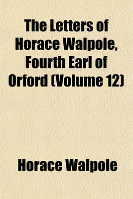 Book cover for The Letters of Horace Walpole, Fourth Earl of Orford (Volume 12)