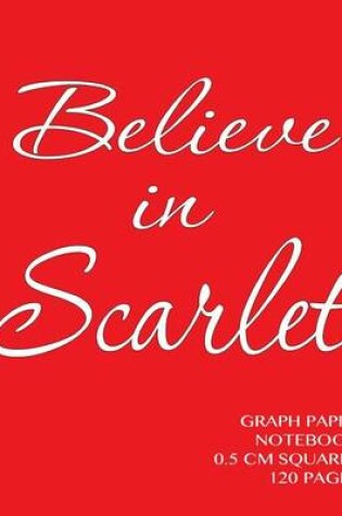 Cover of Believe in Scarlet Graph Paper Notebook 0.5 cm squares 120 pages