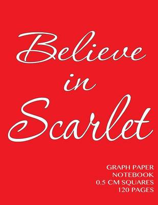 Book cover for Believe in Scarlet Graph Paper Notebook 0.5 cm squares 120 pages