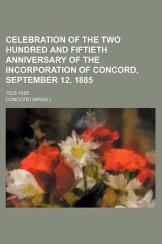 Cover of Celebration of the Two Hundred and Fiftieth Anniversary of the Incorporation of Concord, September 12, 1885; 1635-1885