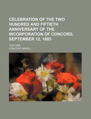 Book cover for Celebration of the Two Hundred and Fiftieth Anniversary of the Incorporation of Concord, September 12, 1885; 1635-1885